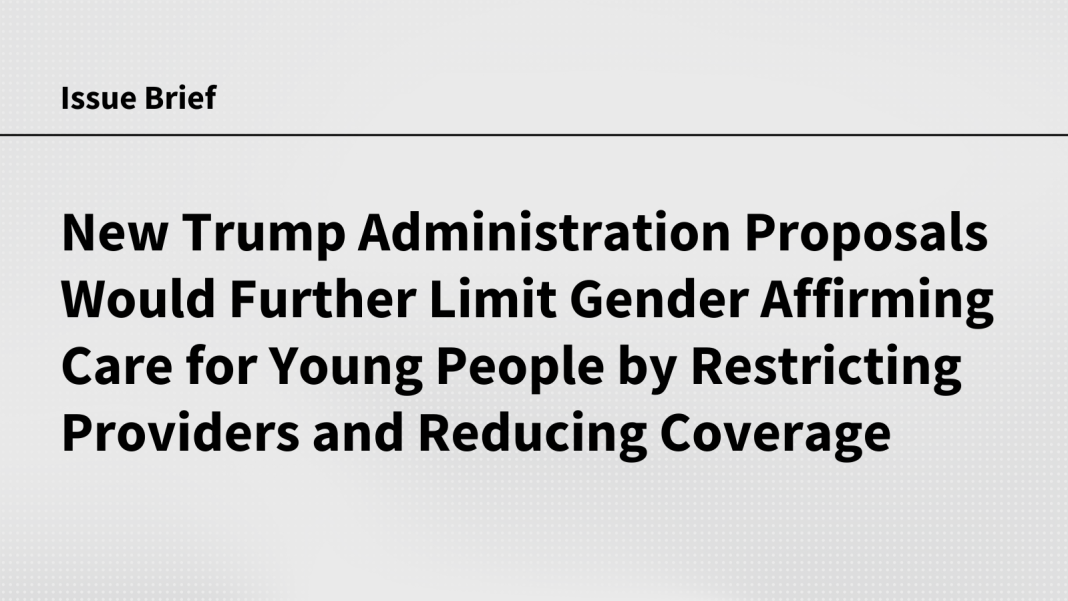 New Trump Administration Proposals Would Further Limit Gender Affirming Care for Young People by Restricting Providers and Reducing Coverage